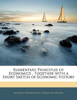 Elementary Principles of Economics , Together with a Short Sketch of Economic History