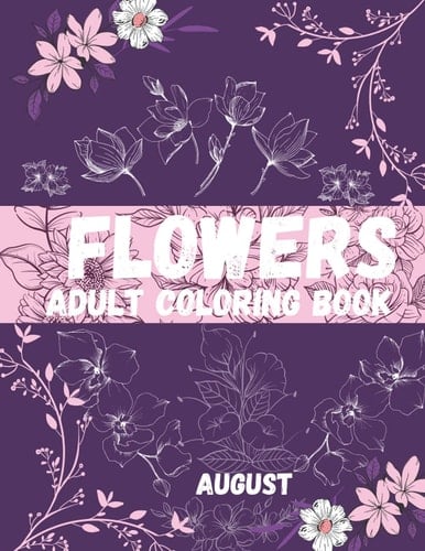 Flowers adult coloring book AUGUST: August BIRTHDAY Coloring Book For Adults Featuring Flowers and a Variety of Flower Designs (Adult Coloring Books) Paperback
