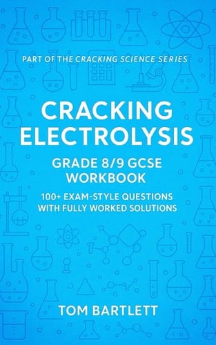 Cracking Electrolysis: Grade 8/9 GCSE Workbook: 100+ exam-style questions with fully worked solutions (Cracking Chemistry)
