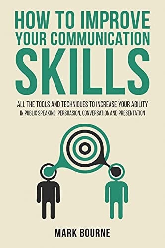 How To Improve Your Communication Skills All the Tools and Techniques to Increase Your Ability in Public Speaking, Persuasion, Conversation and Presentation