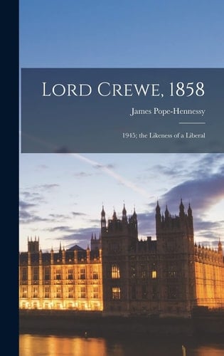 Lord Crewe, 1858 1945; the Likeness of a Liberal