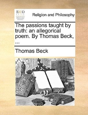 The passions taught by truth: an allegorical poem. By Thomas Beck, ...