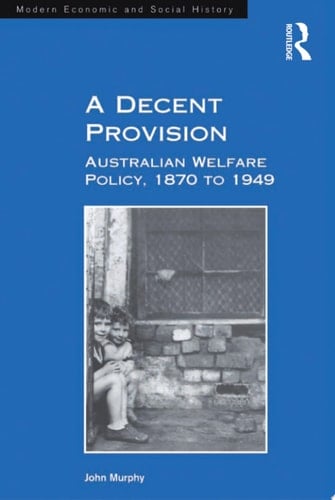A Decent Provision Australian Welfare Policy, 1870 to 1949