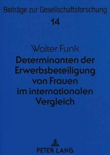 Determinanten der Erwerbsbeteiligung von Frauen im internationalen Vergleich: Eine Sekundäranalyse des ISSP 1988 für die Bundesrepublik Deutschland, ... to Social Research) (German Edition)