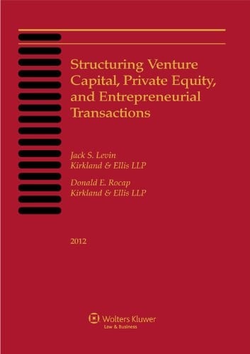 Structuring Venture Capital, Private Equity and Entrepreneurial Transactions, 2012 Edition