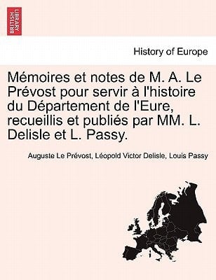 M Moires Et Notes de M. A. Le PR Vost Pour Servir L'Histoire Du D Partement de L'Eure, Recueillis Et Publi?'s Par MM. L. Delisle Et L. Passy. (French Edition)