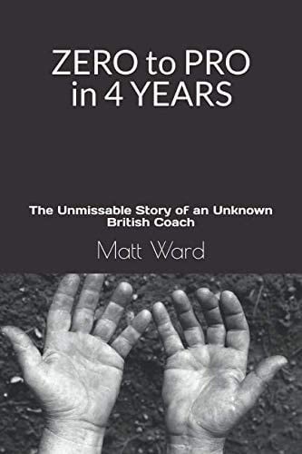 ZERO TO PRO IN 4 YEARS: The Unmissable Story of an Unknown British Coach