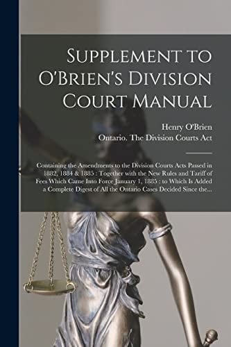Supplement to O'Brien's Division Court Manual [microform] Containing the Amendments to the Division Courts Acts Passed in 1882, 1884 & 1885: Together With the New Rules and Tariff of Fees Which Came Into Force January 1, 1885: to Which is Added A...