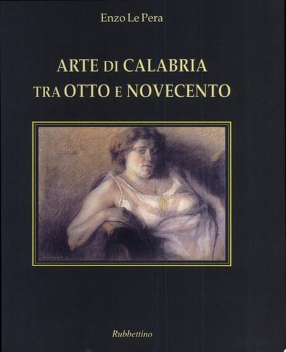 Arte di Calabria tra Otto e Novecento dizionario degli artisti calabresi nati nell'Ottocento
