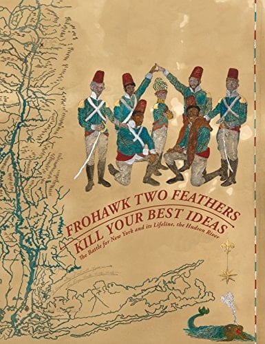 Frohawk Two Feathers Kill Your Best Ideas : the Battle for New York and Its Lifeline, the Hudson River