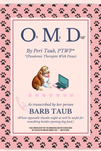 Oh My Dog!: by Peri Taub, PTWP (Pandemic Therapist With Paws). As transcribed by her person, BARB TAUB