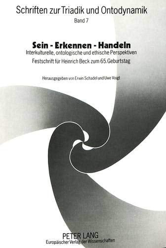 Sein - Erkennen - Handeln: Interkulturelle, ontologische und ethische Perspektiven- Festschrift für Heinrich Beck zum 65. Geburtstag- (Schriften zur Triadik und Ontodynamik) (German Edition)
