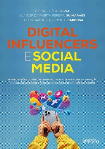 Digital Influencers e Social Media Repercussões Jurídicas, Perspectivas e Tendências da Atuação dos Influenciadores Digitais na Sociedade do Hiperconsumo