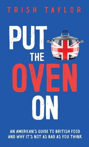 Put the Oven On An American's Guide to British Food, And Why It's Not as Bad as You Think