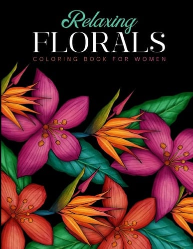 Relaxing Florals Coloring Book for Women: Over 30+ Stress Relieving Coloring Pages for Teens and Adults with Flower Pattern Designs to Color