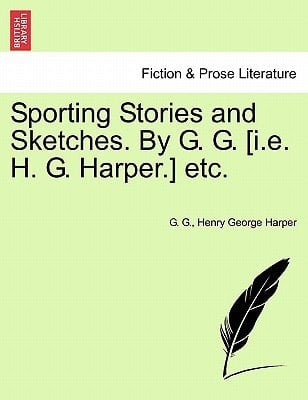 Sporting Stories and Sketches. By G. G. [i.e. H. G. Harper.] etc.