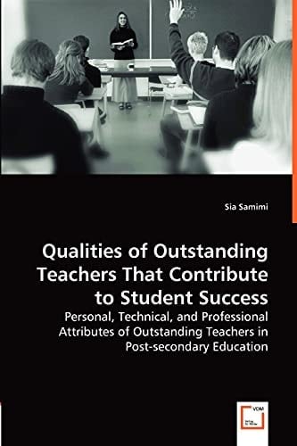 Qualities of Outstanding Teachers That Contribute to Student Success Personal, Technical, and Professional Attributes of Outstanding Teachers in Post-secondary Education