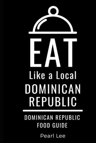 Eat Like a Local- Dominican Republic: Dominican Republic Food Guide (Eat Like a Local World Cities)