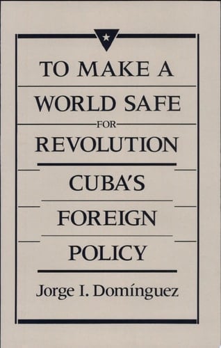 To Make a World Safe for Revolution Cuba's Foreign Policy