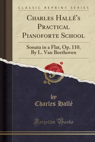 Charles Halle's Practical Pianoforte School Sonata in a Flat, Op. 110. by L. Van Beethoven (Classic Reprint)
