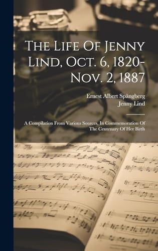 The Life Of Jenny Lind, Oct. 6, 1820-nov. 2, 1887 A Compilation From Various Sources, In Commemoration Of The Centenary Of Her Birth