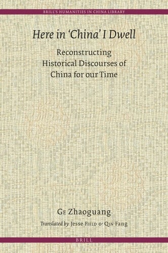 Here in "China" I Dwell Reconstructing Historical Discourses of China for Our Time