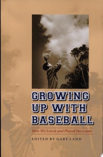 Growing Up with Baseball How We Loved and Played the Game