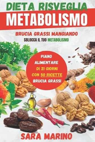 Dieta Risveglia Metabolismo Raggiungi Finalmente il Tuo Peso Forma Mangiando e Restando in Salute Grazie Ai Cibi Brucia Grassi e Al Piano Nutrizionale Di Tre Settimane! le Migliori Ricette Dimagranti