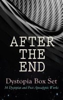 AFTER THE END – Dystopia Box Set: 34 Dystopias and Post-Apocalyptic Works 1984, Animal Farm, Brave New World, Iron Heel, The Time Machine, Gulliver's Travels, The Coming Race, Lord of the World, Looking Backward, The Last Man, The Night Land, The Doom of London, Flatland…