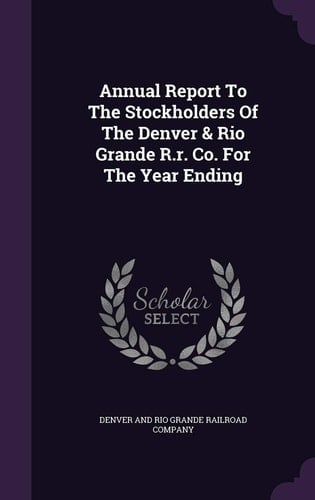Annual Report to the Stockholders of the Denver & Rio Grande R. R. Co. for the Year Ending