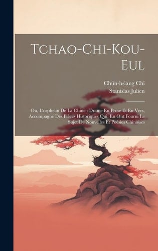 Tchao-Chi-Kou-Eul Ou, L'orphelin De La Chine: Drame En Prose Et En Vers, Accompagné Des Pièces Historiques Qui, En Ont Fourni Le Sujet De Nouvelles Et Poésies Chinoises