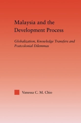 Malaysia and the Development Process Globalization, Knowledge Transfers and Postcolonial Dilemmas