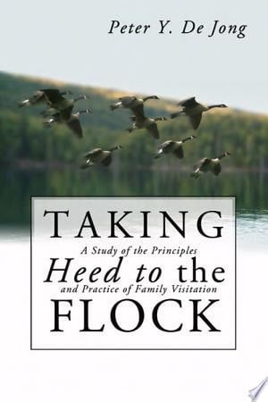 Taking Heed to the Flock A Study of the Principles and Practice of Family Visitation