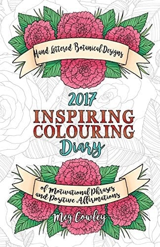 2017 Inspiring Colouring Diary (Week Per Page Diary with Handlettered Botanical Designs of Motivational Phrases and Positive Affirmations to Colour)