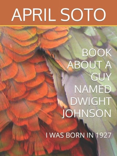 BOOK ABOUT A GUY NAMED DWIGHT JOHNSON: I WAS BORN IN 1927
