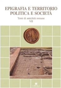 EPIGRAFIA E TERRITORIO POLITICA E SOCIETA [TEMI DI ANTICHITA ROMANE VII]