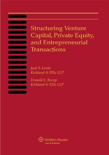 Structuring Venture Capital, Private Equity and Entrepreneurial Transactions, 2013 Edition