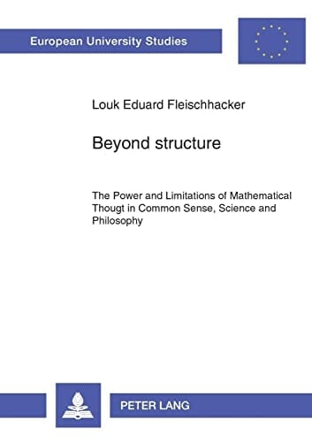 Beyond Structure The Power and Limitations of Mathematical Thought in Common Sense, Science, and Philosophy