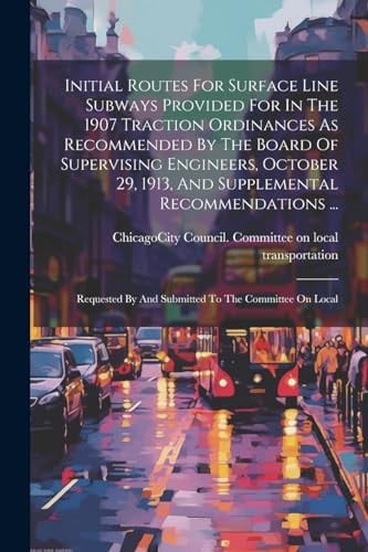 Initial Routes For Surface Line Subways Provided For In The 1907 Traction Ordinances As Recommended By The Board Of Supervising Engineers, October 29,