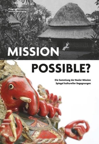 Mission possible? die Sammlung der Basler Mission, Spiegel kultureller Begegnungen ; [anlässlich der Ausstellung "Mission Possible? Die Sammler der Basler Mission - Spiegel Kultureller Begegnungen", 22. Mai 2015 - 4. Oktober 2015]
