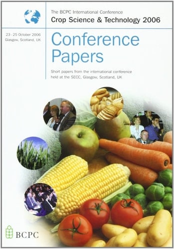 Conference Papers Short Papers from the International Conference Held at the SECC, Glasgow, Scotland, UK : the BCPC International Conference, Crop Science & Technology 2006