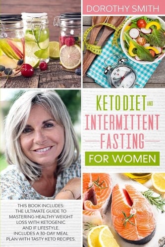 Keto Diet and Intermittent Fasting for Women Two Books in One: The Ultimate Guide to Mastering Healthy Weight Loss with Ketogenic & IF Lifestyle. Includes a 30-Day Meal Plan with Tasty Keto Recipes