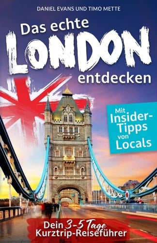 Das echte London entdecken: Dein 3-5 Tage Kurztrip-Reiseführer. Mit Insider-Tipps von Londonern. | Unvergessliche Highlights, verborgene Schätze und ... - auch fernab des Trubels. (German Edition)