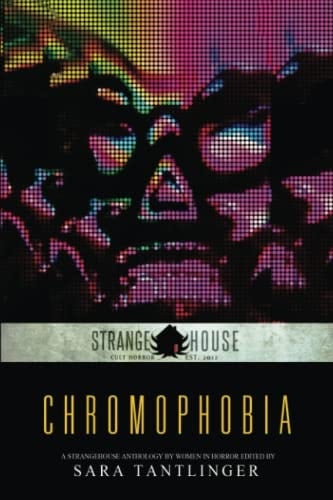 Chromophobia A Strangehouse Anthology by Women in Horror