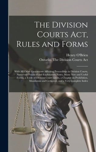 The Division Courts Act, Rules and Forms [microform] With All Other Enactments Affecting Proceedings in Division Courts, Numerous Practical and Explanatory Notes, Many New and Useful Forms, a Table of Division Court Limits, a Chapter on Prohibition, ...