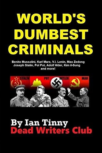 World's Dumbest Criminals - Adolf Hitler, Joseph Stalin, Vladimir Lenin, Mao Zedong Pol Pot, Kim Il-Sung, Ho Chi Minh, Karl Marx, Leon Trotsky, Kim Jong-Il, Benito Mussolini, Kim Jong-Un, & More!