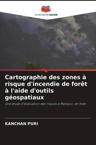 Cartographie des zones à risque d'incendie de forêt à l'aide d'outils géospatiaux: Une étude d'évaluation des risques à Manipur, en Inde (French Edition)