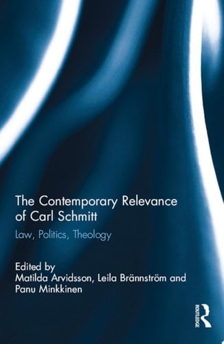 The Contemporary Relevance of Carl Schmitt Law, Politics, Theology