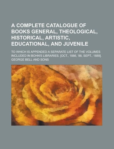 A Complete Catalogue of Books General, Theological, Historical, Artistic, Educational, and Juvenile; to Which Is Appended a Separate List of the Volum