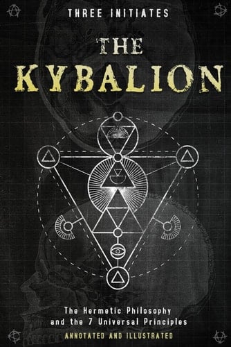 The Kybalion: The Hermetic Philosophy and the 7 Universal Principles - Annotated and Illustrated
